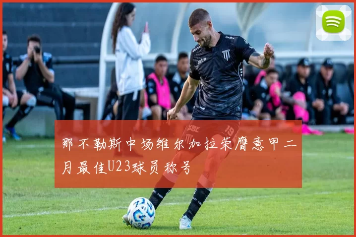 那不勒斯中场维尔加拉荣膺意甲二月最佳U23球员称号