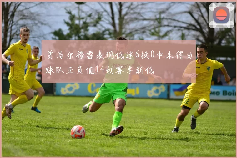 贾马尔穆雷表现低迷6投0中未得分球队正负值14创赛季新低