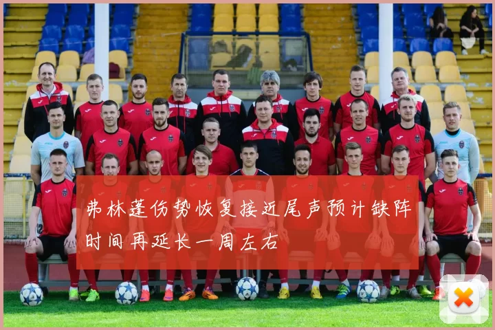 弗林蓬伤势恢复接近尾声预计缺阵时间再延长一周左右