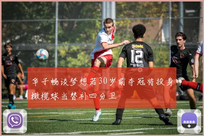 华子畅谈梦想若30岁前夺冠将投身橄榄球当替补四分卫