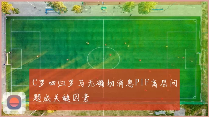 C罗回归罗马无确切消息PIF高层问题成关键因素