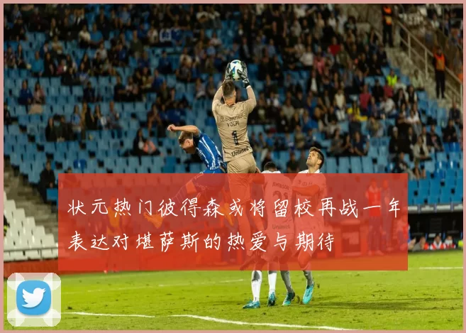 状元热门彼得森或将留校再战一年表达对堪萨斯的热爱与期待